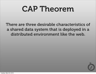 CAP Theorem
         There are three desirable characteristics of
         a shared data system that is deployed in a
           distributed environment like the web.




Tuesday, March 30, 2010
 