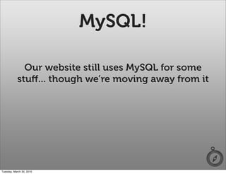 MySQL!

             Our website still uses MySQL for some
           stuﬀ... though we’re moving away from it




Tuesday, March 30, 2010
 