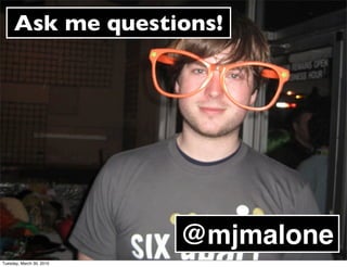 Ask me questions!




                          @mjmalone
Tuesday, March 30, 2010
 