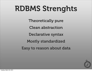 RDBMS Strenghts
                              Theoretically pure
                              Clean abstraction
                              Declarative syntax
                             Mostly standardized
                           Easy to reason about data




Tuesday, March 30, 2010
 