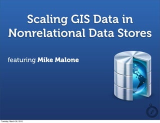 Scaling GIS Data in
       Nonrelational Data Stores

       featuring Mike Malone




Tuesday, March 30, 2010
 