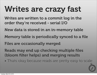 Writes are crazy fast
      Writes are written to a commit log in the
      order they’re received - serial I/O
      New ...