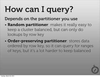 How can I query?
      Depends on the partitioner you use
      • Random partitioner: makes it really easy to
        keep...