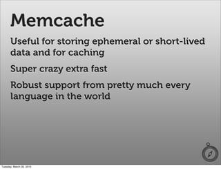 Memcache
      Useful for storing ephemeral or short-lived
      data and for caching
      Super crazy extra fast
      R...