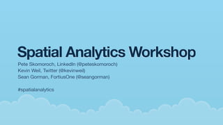 Spatial Analytics Workshop
Pete Skomoroch, LinkedIn (@peteskomoroch)
Kevin Weil, Twitter (@kevinweil)
Sean Gorman, FortiusOne (@seangorman)

#spatialanalytics
 