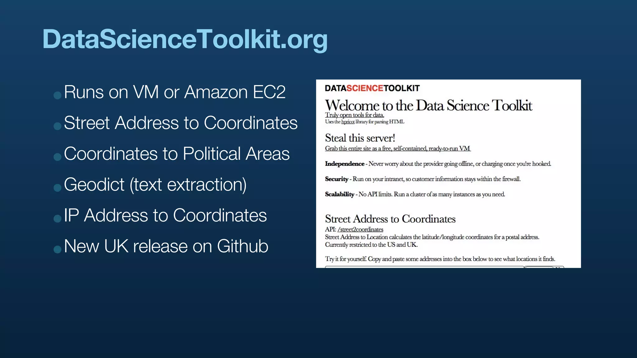 DataScienceToolkit.org

•Runs on VM or Amazon EC2
•Street Address to Coordinates
•Coordinates to Political Areas
•Geodict (text extraction)
•IP Address to Coordinates
•New UK release on Github
 