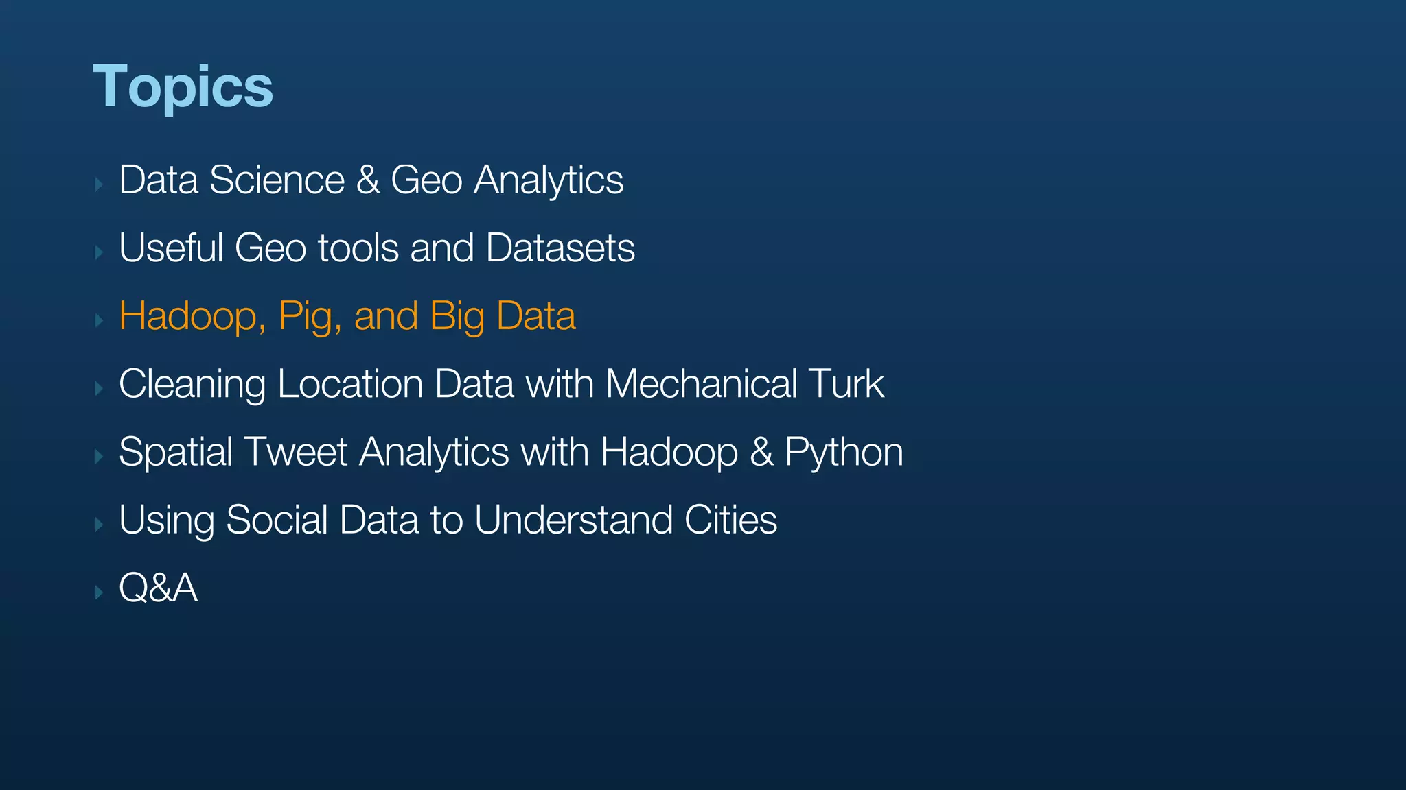 Topics
‣   Data Science & Geo Analytics
‣   Useful Geo tools and Datasets
‣   Hadoop, Pig, and Big Data
‣   Cleaning Location Data with Mechanical Turk
‣   Spatial Tweet Analytics with Hadoop & Python
‣   Using Social Data to Understand Cities
‣   Q&A
 