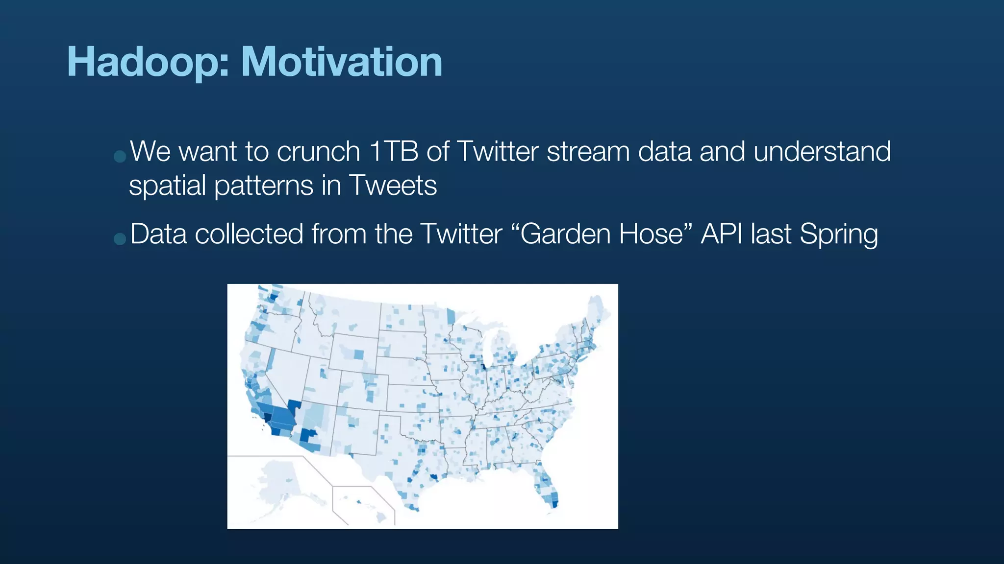 Hadoop: Motivation

  •We want to crunch 1TB of Twitter stream data and understand
   spatial patterns in Tweets
  •Data collected from the Twitter “Garden Hose” API last Spring
 