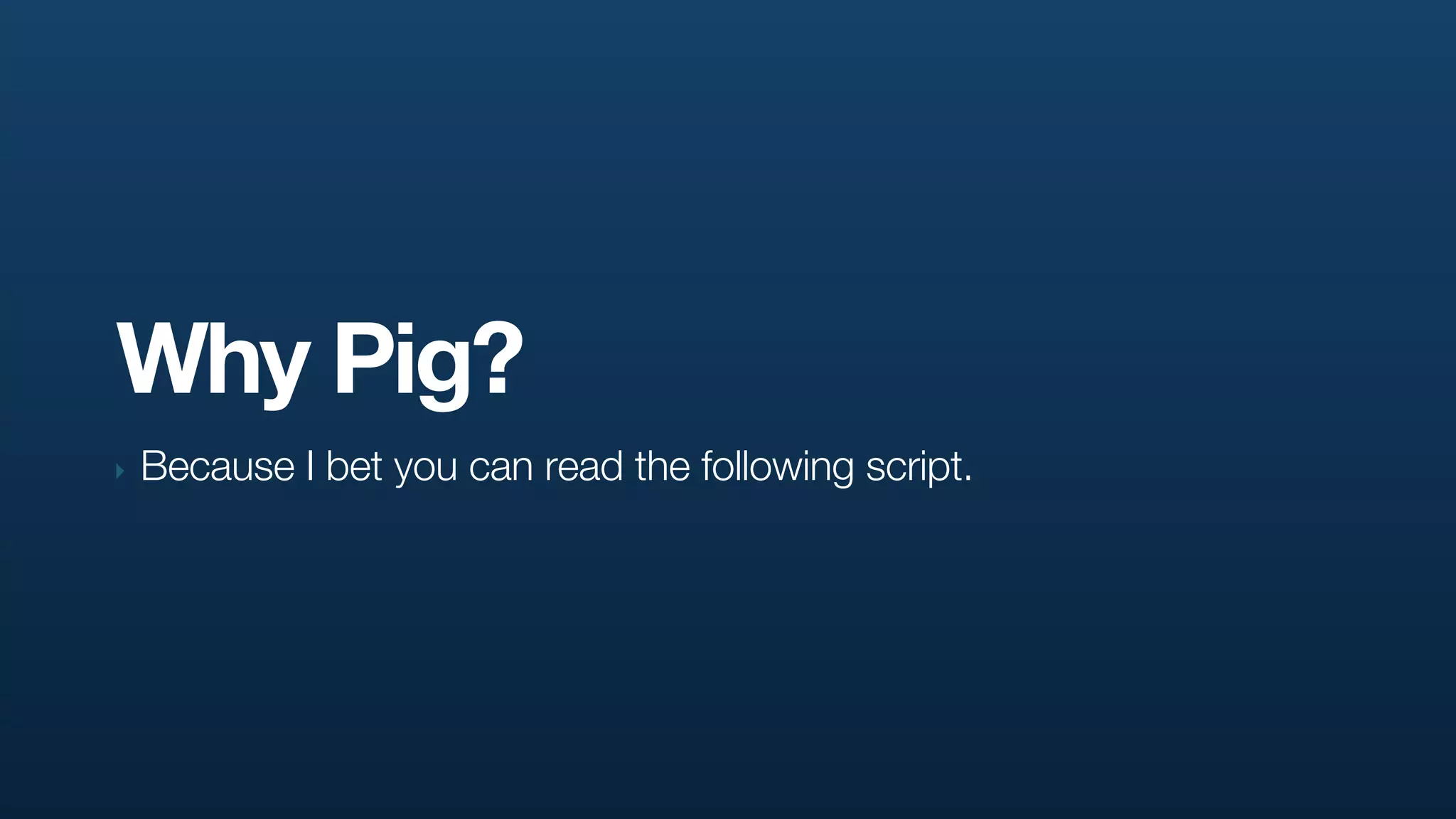 Why Pig?
‣   Because I bet you can read the following script.
 