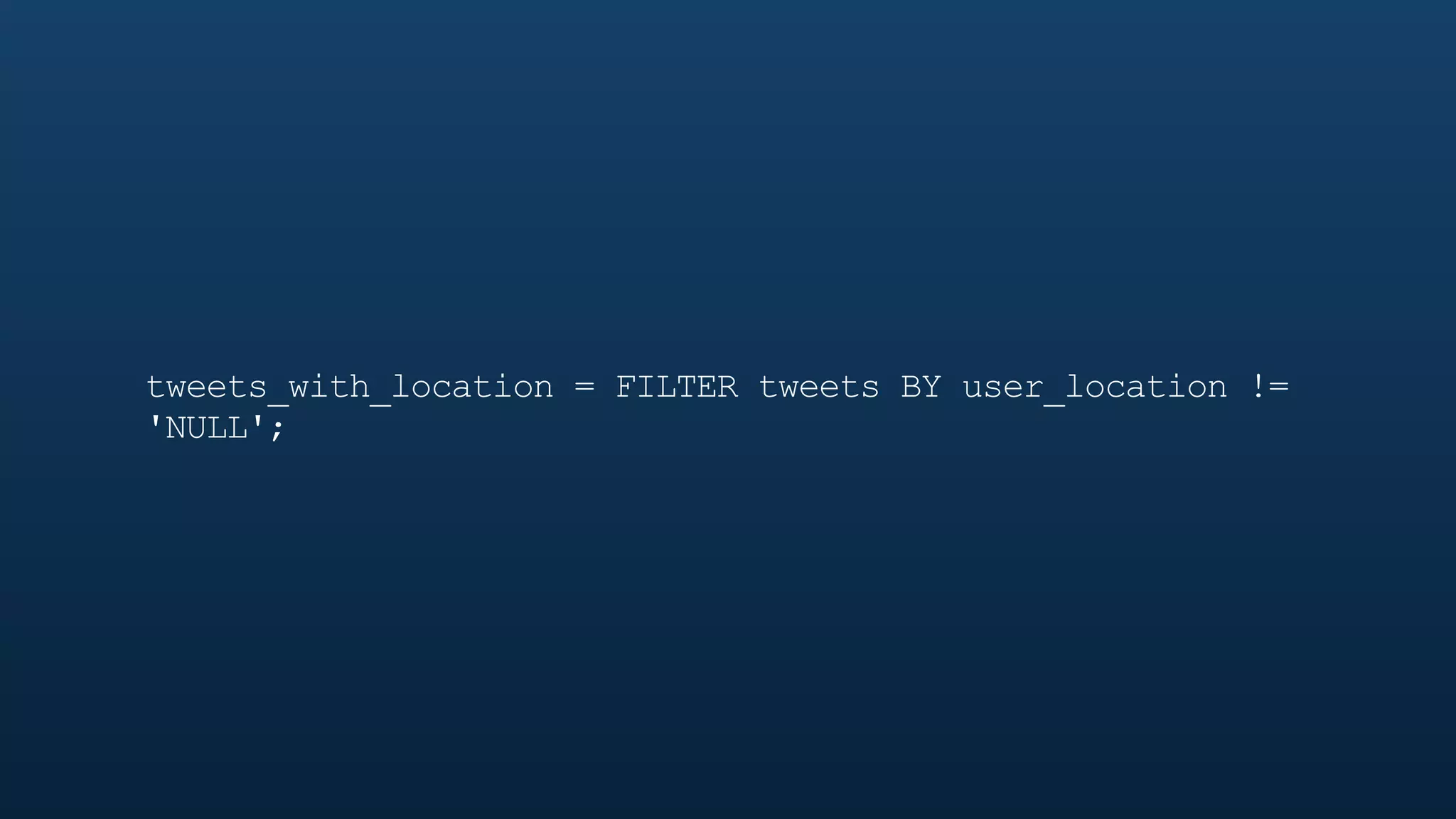 tweets_with_location = FILTER tweets BY user_location !=
'NULL';
 