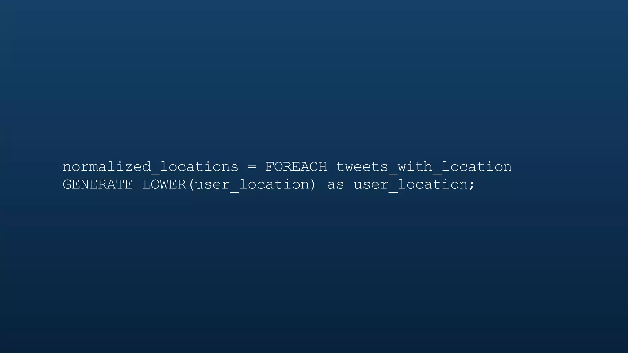 normalized_locations = FOREACH tweets_with_location
GENERATE LOWER(user_location) as user_location;
 
