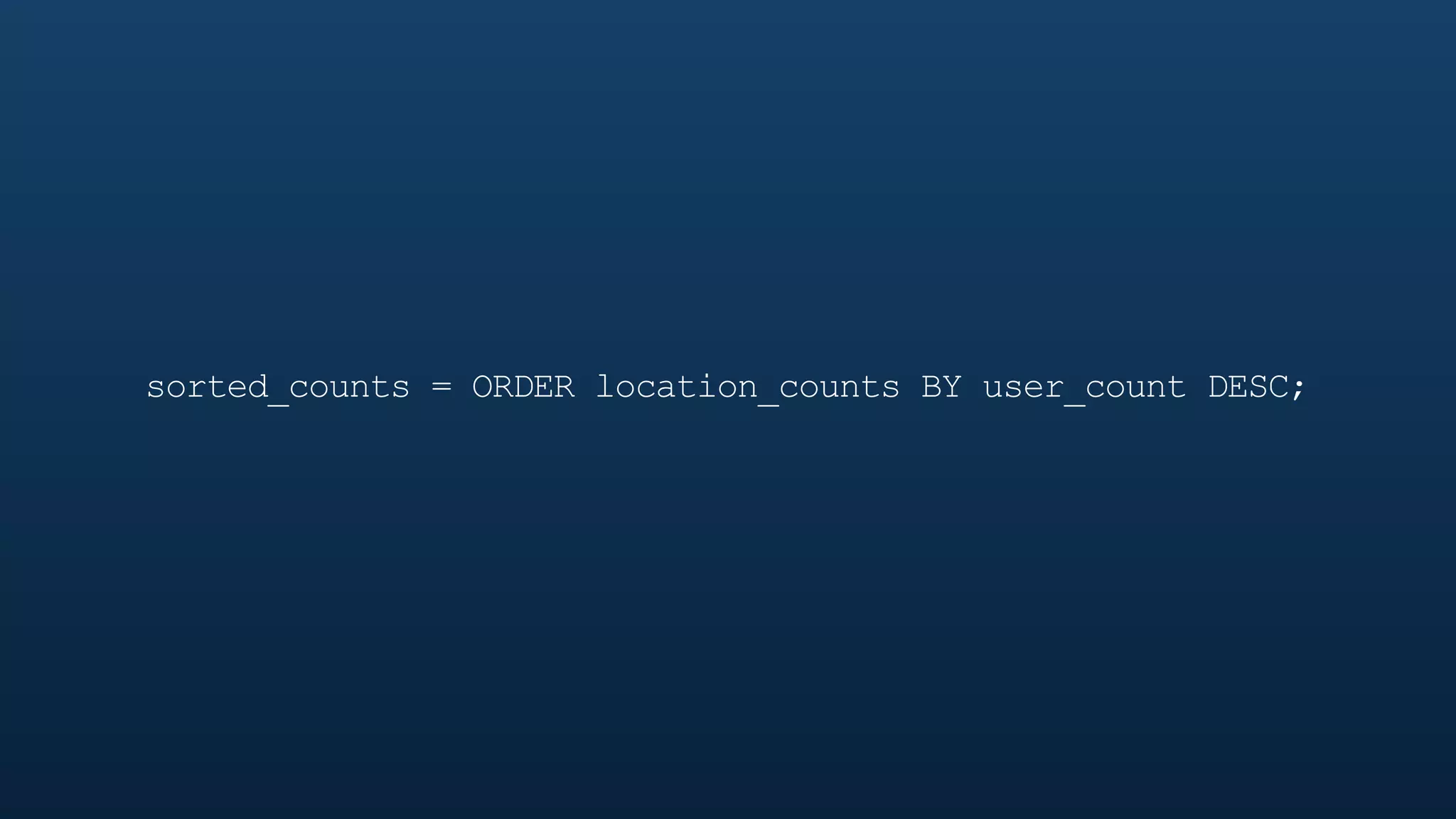 sorted_counts = ORDER location_counts BY user_count DESC;
 