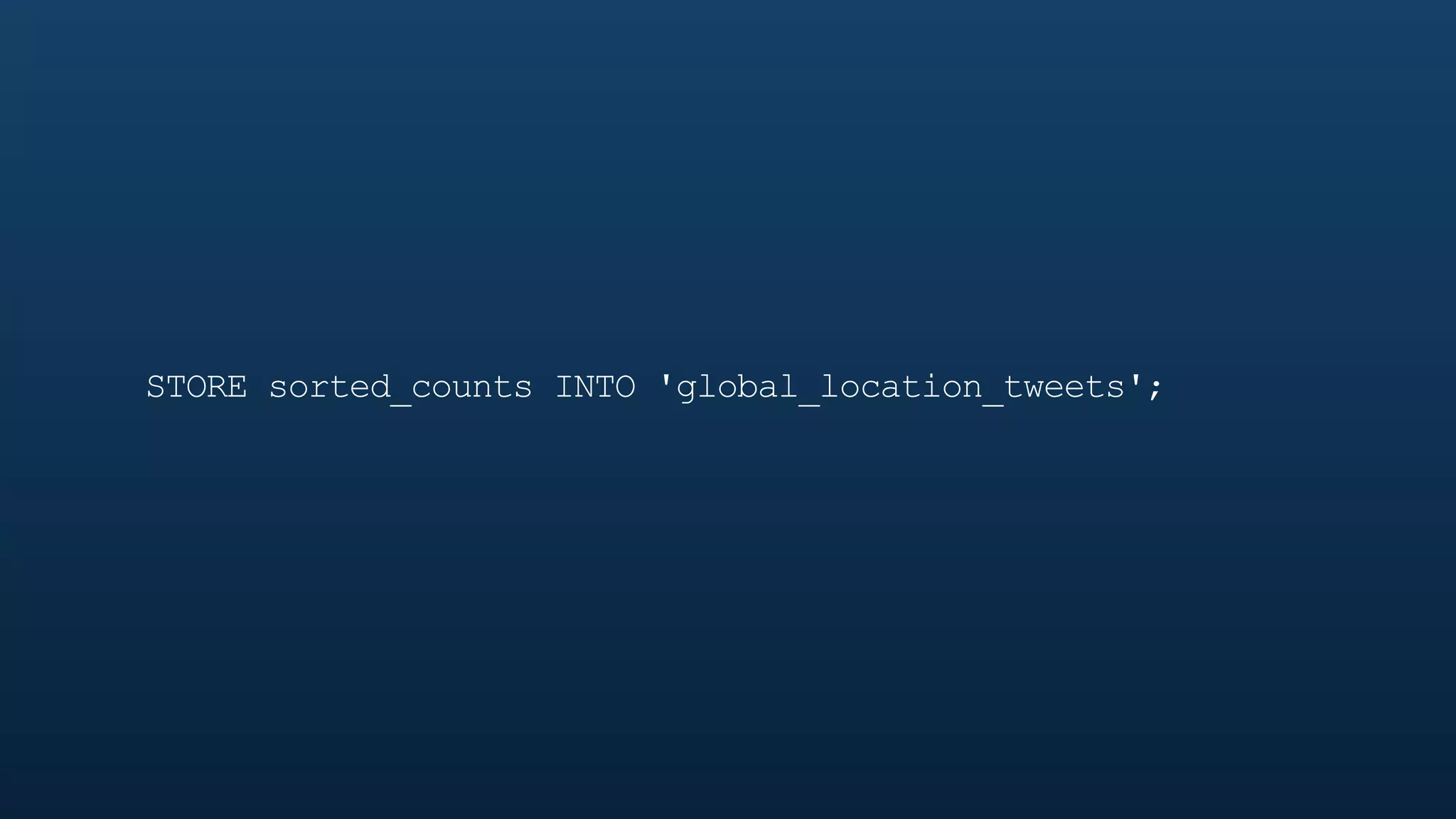 STORE sorted_counts INTO 'global_location_tweets';
 