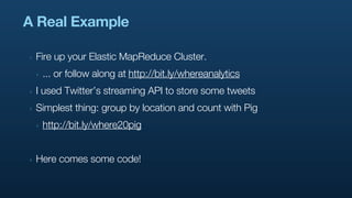 A Real Example

‣   Fire up your Elastic MapReduce Cluster.
    ‣   ... or follow along at http://bit.ly/whereanalytics
‣ ...