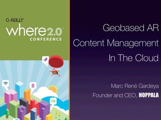 Geobased AR
Content Management
         In The Cloud

          Marc René Gardeya
    Founder and CEO, HOPPALA
 