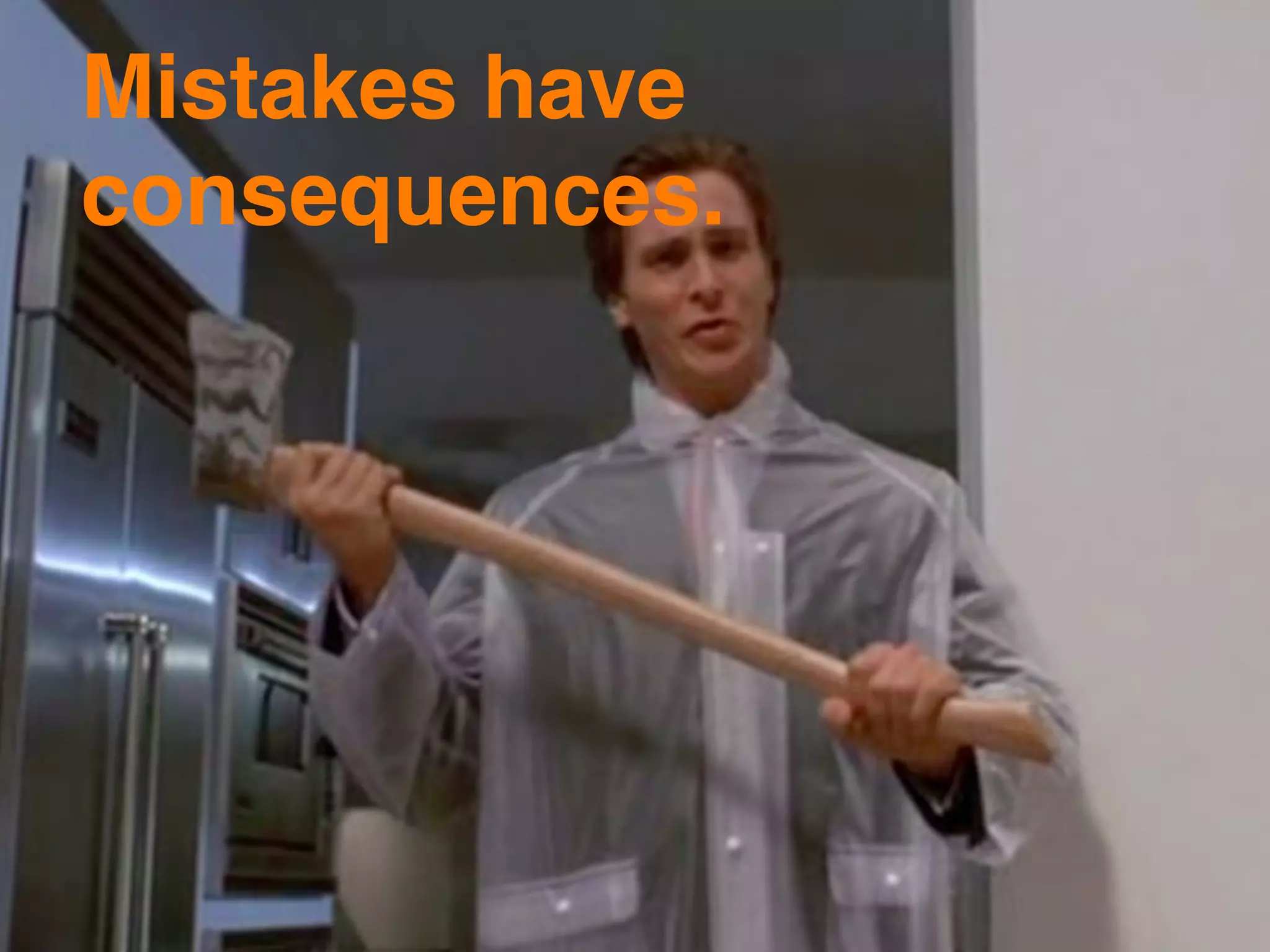 Mistakes have
consequences.
 