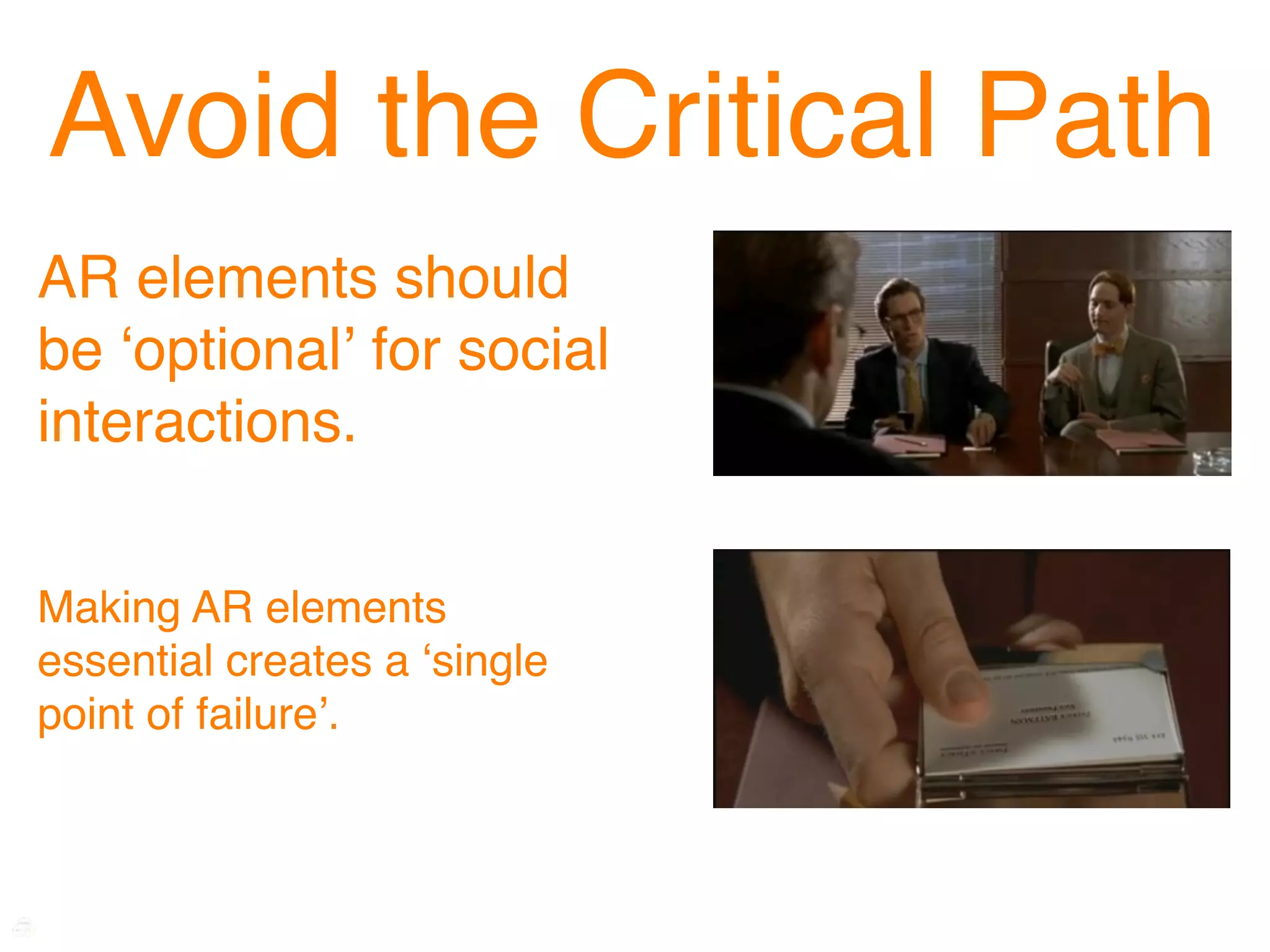 Avoid the Critical Path
AR elements should
be ʻoptionalʼ for social
interactions.


Making AR elements
essential creates a ʻsingle
point of failureʼ.
 
