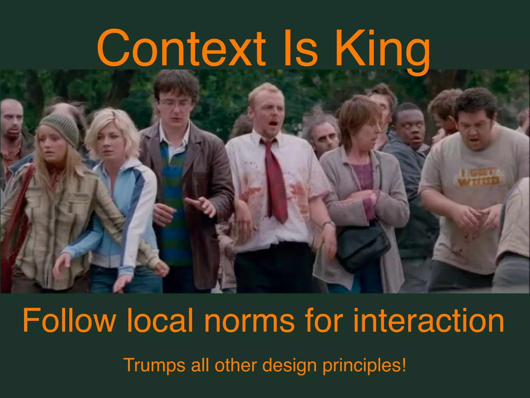 Context Is King




Follow local norms for interaction
       Trumps all other design principles!
 