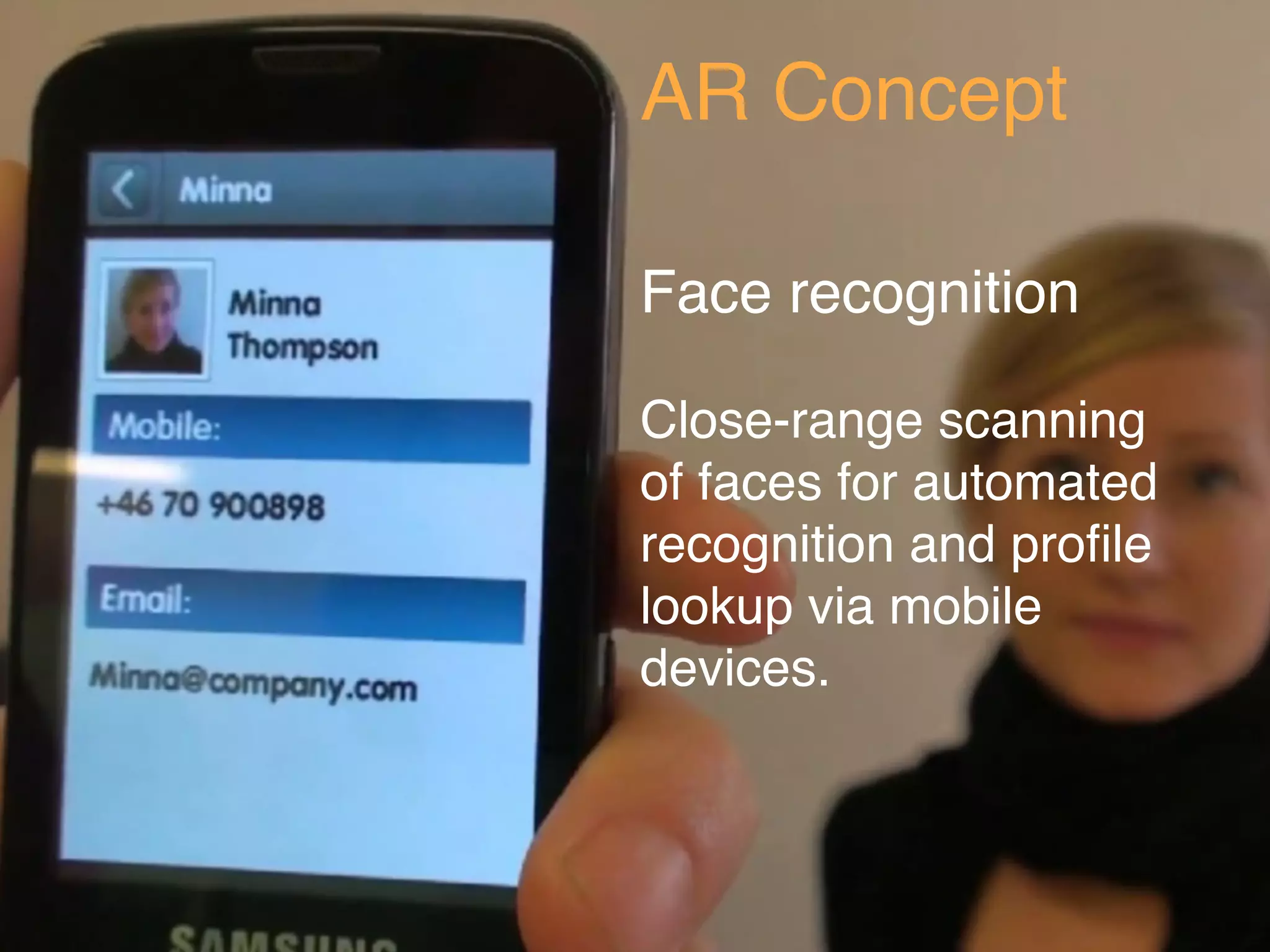 AR Concept

Face recognition

Close-range scanning
of faces for automated
recognition and proﬁle
lookup via mobile
devices.
 