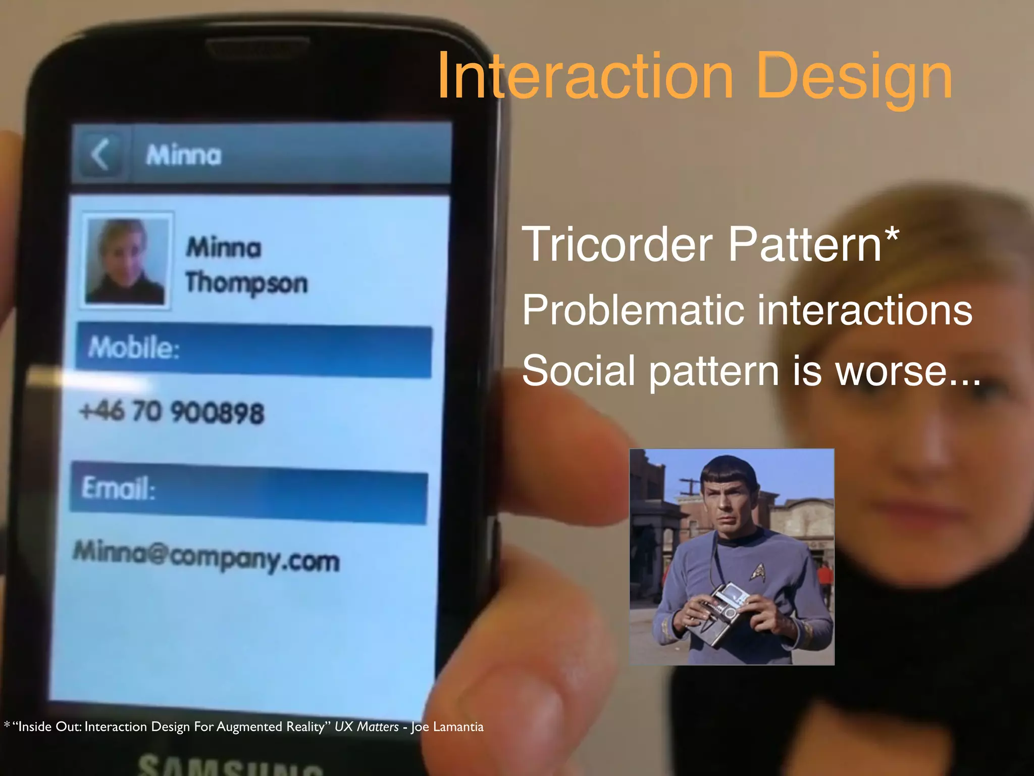 Interaction Design

                                                                                     Tricorder Pattern*
                                                                                     Problematic interactions
                                                                                     Social pattern is worse...




* “Inside Out: Interaction Design For Augmented Reality” UX Matters - Joe Lamantia
 