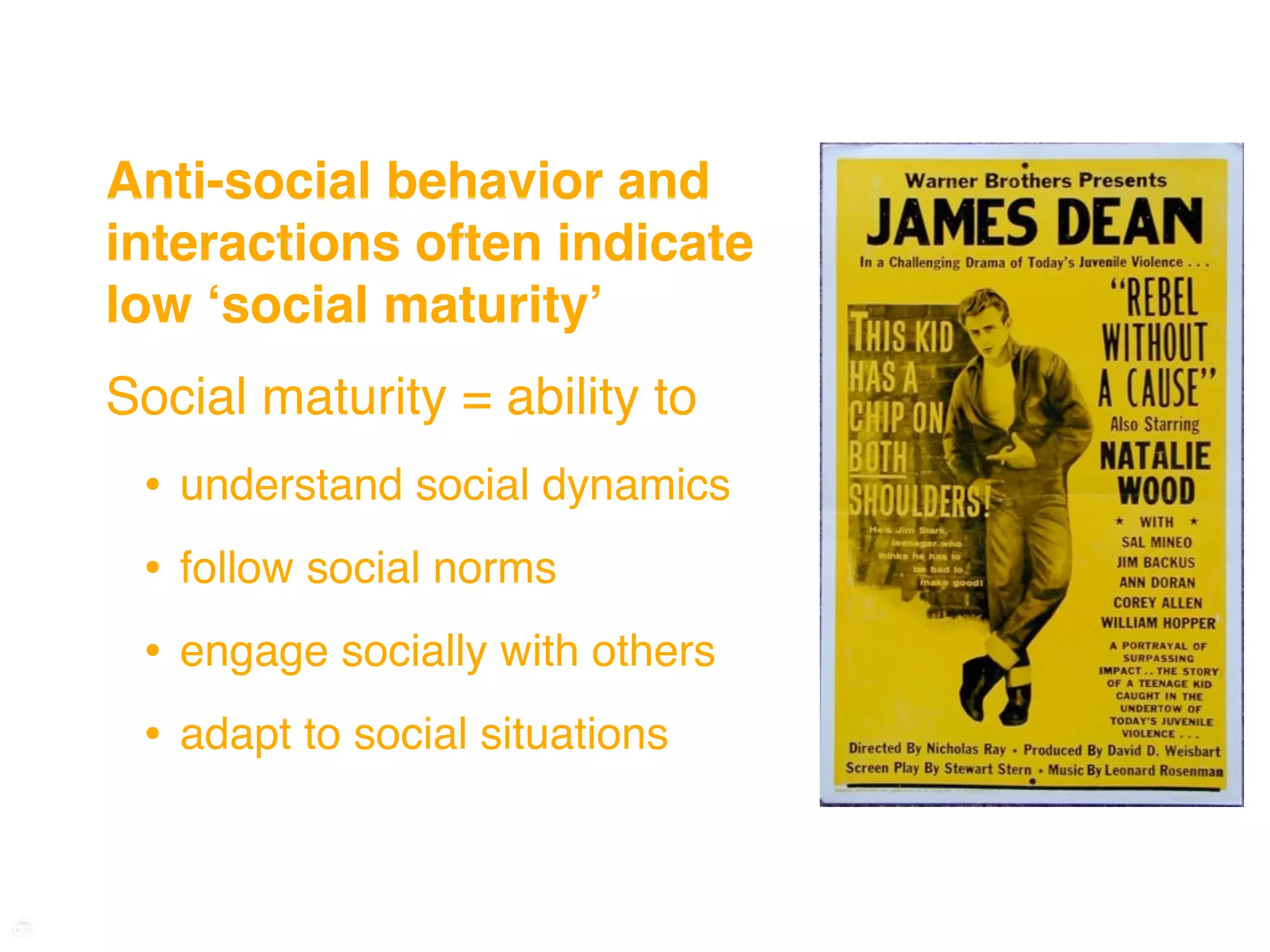 Anti-social behavior and
interactions often indicate
low ʻsocial maturityʼ
Social maturity = ability to
 •   understand social dynamics
 •   follow social norms
 •   engage socially with others
 •   adapt to social situations
 