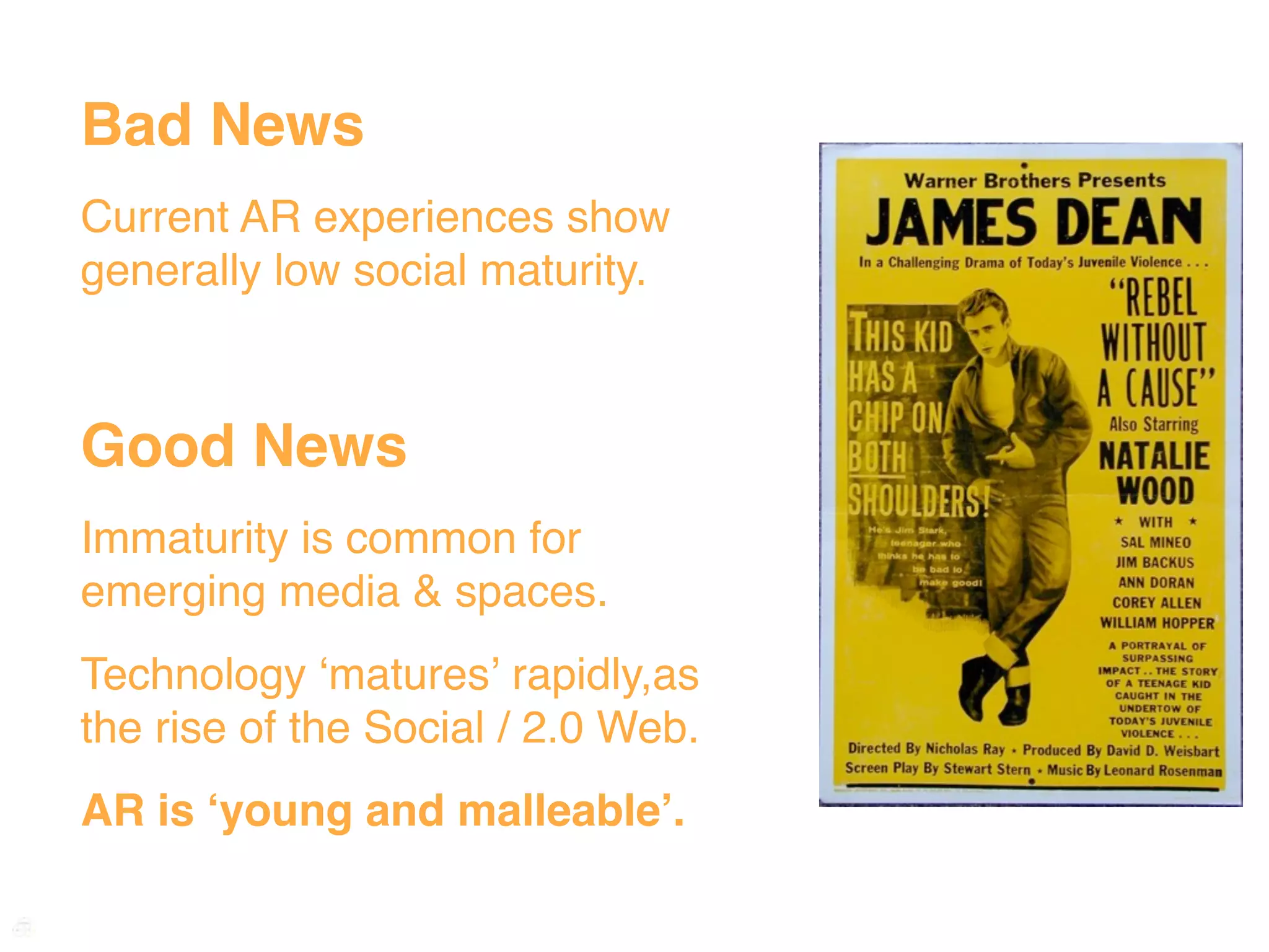 Bad News
Current AR experiences show
generally low social maturity.



Good News
Immaturity is common for
emerging media & spaces.
Technology ʻmaturesʼ rapidly,as
the rise of the Social / 2.0 Web.
AR is ʻyoung and malleableʼ.
 