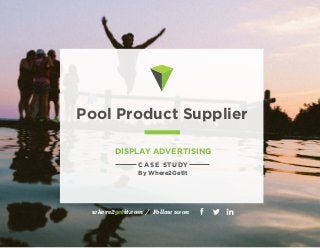 Pool Product Supplier 
DISPLAY ADVERTISING 
CASE STUDY 
By Where2GetIt 
where2getit.com / Follow us on 
714.660.4870 hello@where2getit.com where2getit.com 
 