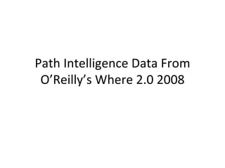Path Intelligence Data From O’Reilly’s Where 2.0 2008 