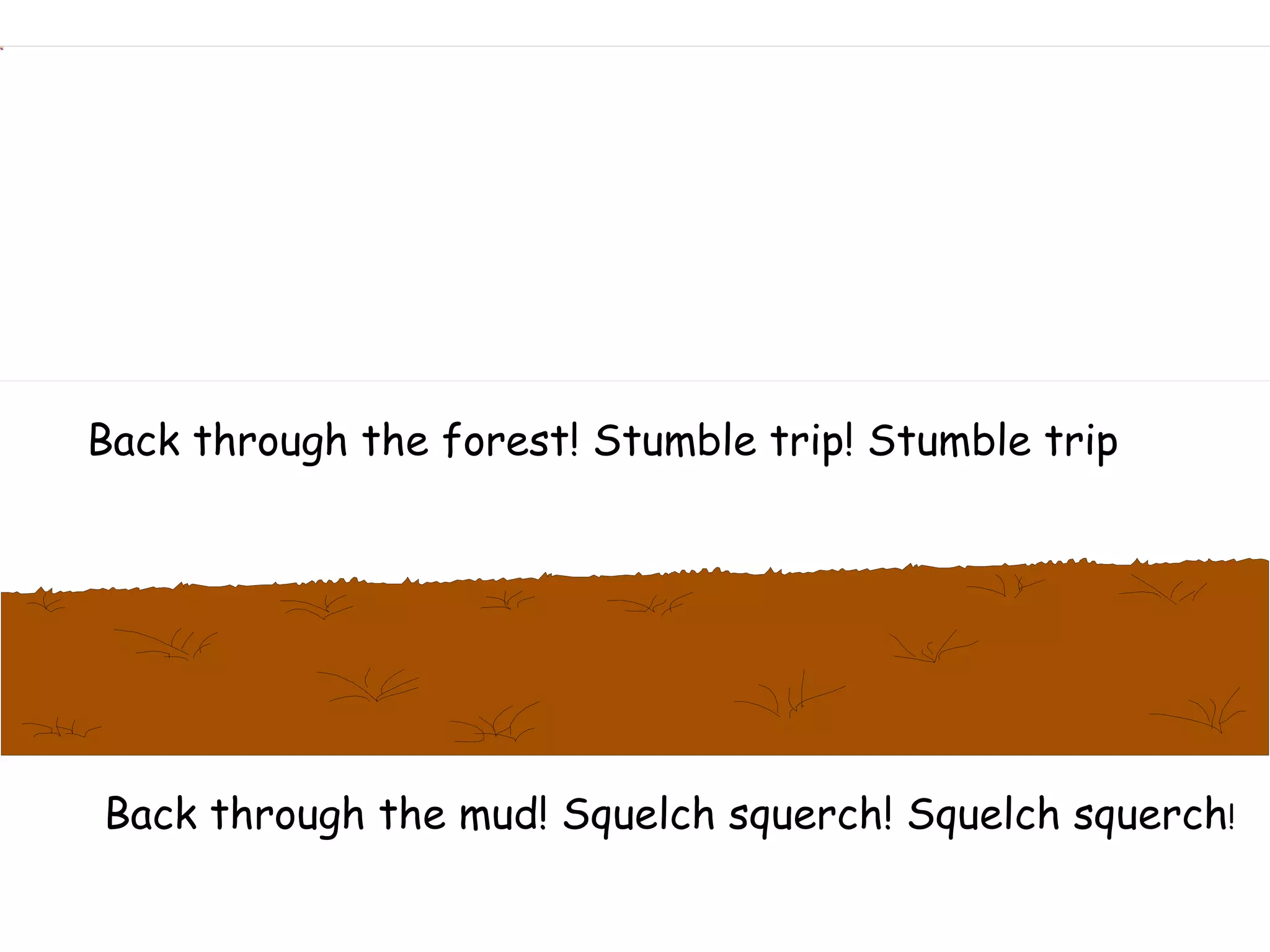 Back through the forest! Stumble trip! Stumble trip Back through the mud! Squelch squerch! Squelch squerch ! 