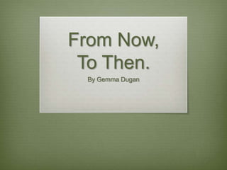 From Now,To Then. By Gemma Dugan 