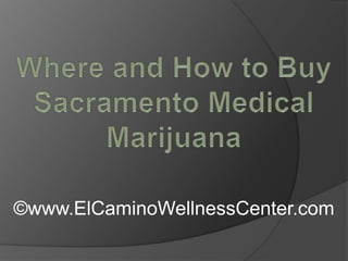 Where and How to Buy Sacramento Medical Marijuana ©www.ElCaminoWellnessCenter.com 