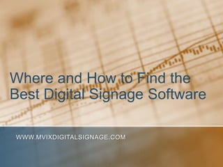 Where and How to Find the Best Digital Signage Software www.MVIXDigitalSignage.com 