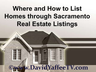 Where and How to List
Homes through Sacramento
   Real Estate Listings




 ©www.DavidYaffeeTV.com
 