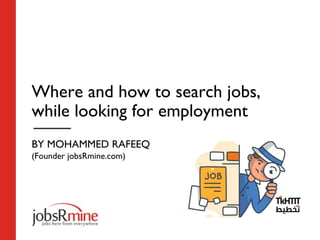 Where and how to search jobs,
while looking for employment
BY MOHAMMED RAFEEQ
(Founder jobsRmine.com)
 
