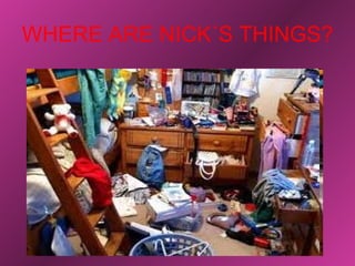 WHERE ARE NICK´S THINGS?
 
