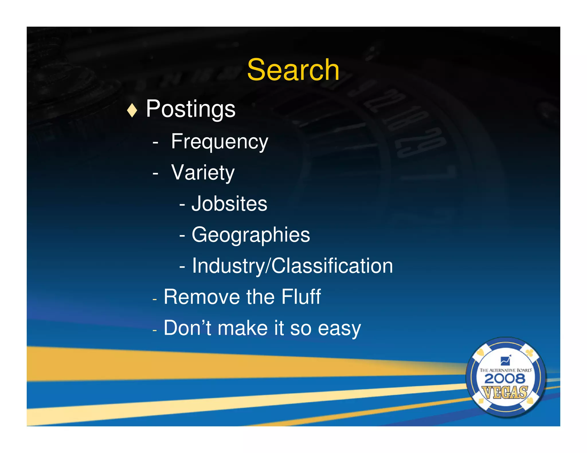 Search
Postings
- Frequency
- Variety
     - Jobsites
     - Geographies
     - Industry/Classification
-   Remove the Fluff
-   Don’t make it so easy
 