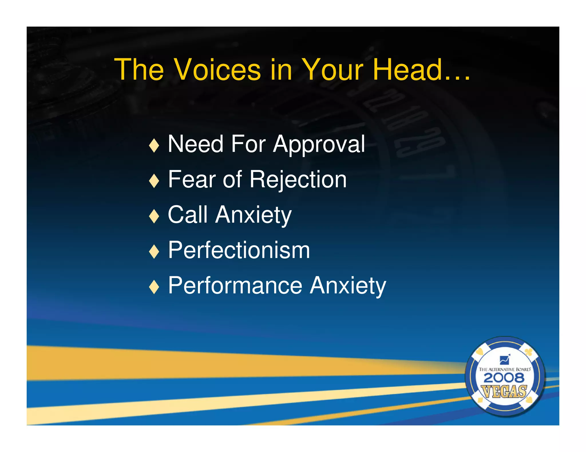 The Voices in Your Head…

   Need For Approval
   Fear of Rejection
   Call Anxiety
   Perfectionism
   Performance Anxiety
 