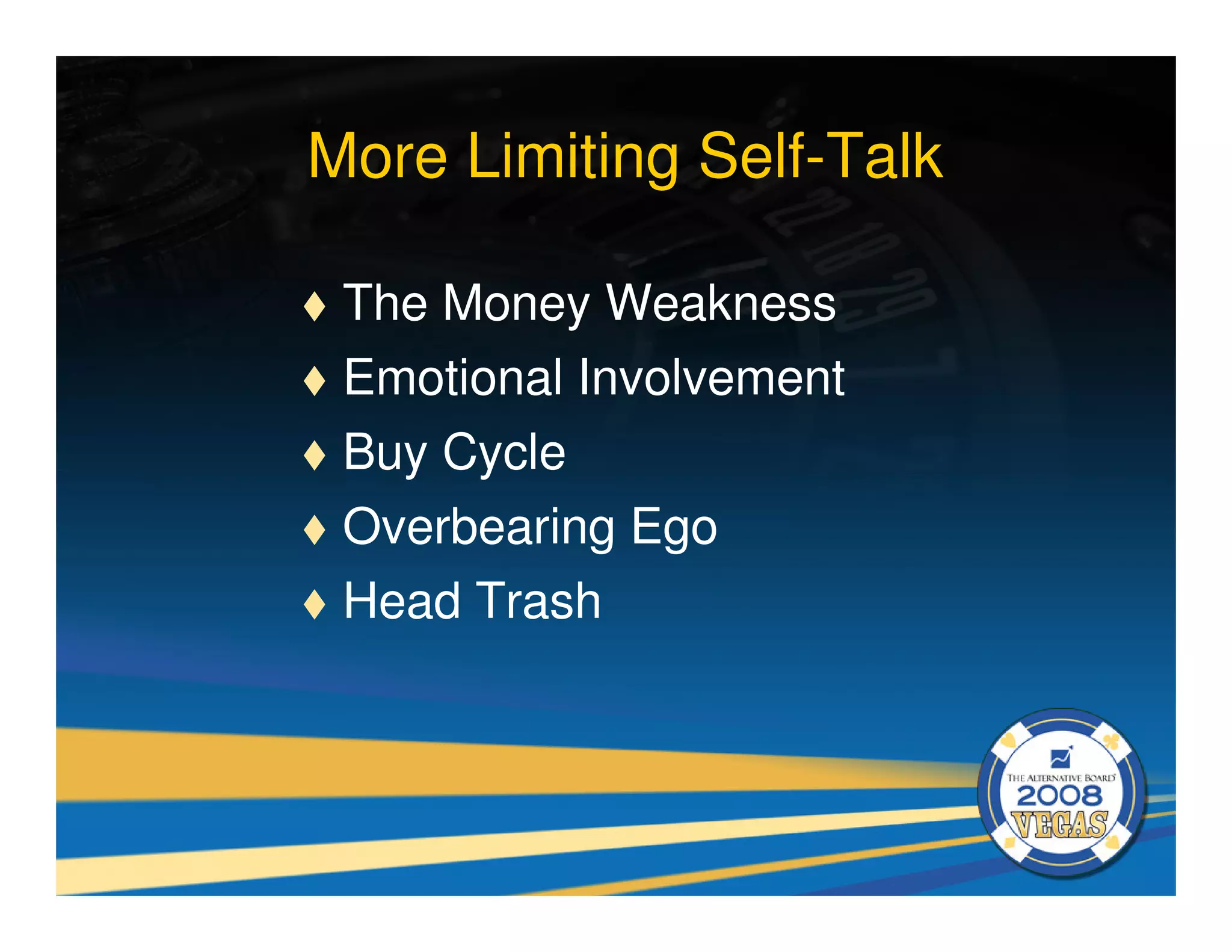 More Limiting Self-Talk

 The Money Weakness
 Emotional Involvement
 Buy Cycle
 Overbearing Ego
 Head Trash
 