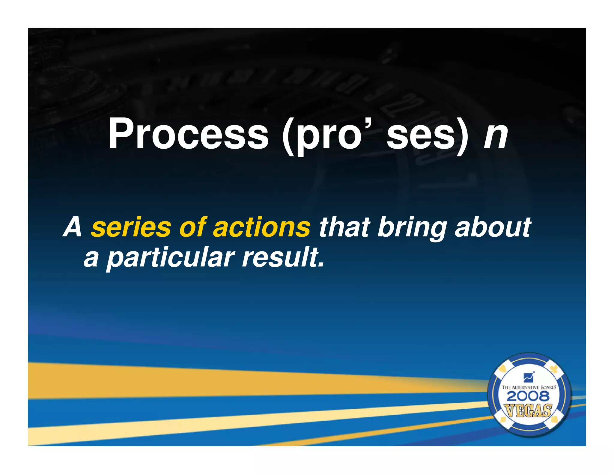 Process (pro’ ses) n

A series of actions that bring about
 a particular result.
 