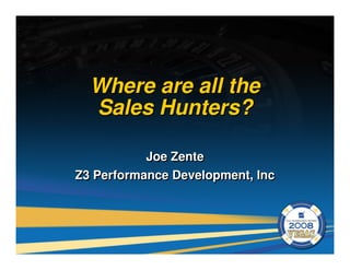 Where are all the
  Sales Hunters?

           Joe Zente
Z3 Performance Development, Inc
 