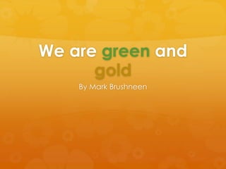 We are green and
gold
By Mark Brushneen

 