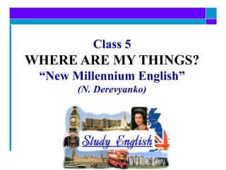 Class 5 WHERE ARE MY THINGS? “New Millennium English” (N. Derevyanko) 