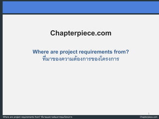 Chapterpiece.com

                            Where are project requirements from?
                                     ที่มาของความต้องการของโครงการ




                                                                            1
Where are project requirements from? ที่มาของความต้องการของโครงการ   Chapterpiece.com
 