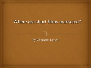 Where are short films marketed?

              
        By Charlotte Lynch
 