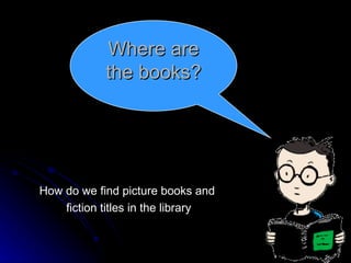 How do we find picture books and  fiction titles in the library Where are the books? 