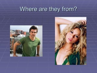 Where are they from? 