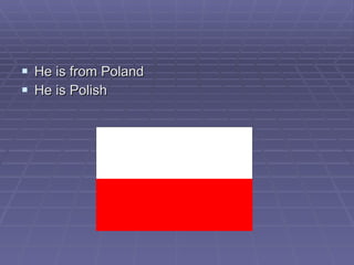 He is from Poland He is Polish 