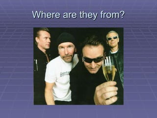 Where are they from? 