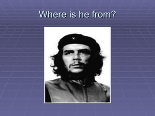 Where is he from? 