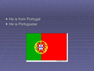 He is from Portugal He is Portuguese 